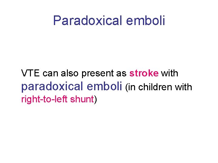Paradoxical emboli VTE can also present as stroke with paradoxical emboli (in children with