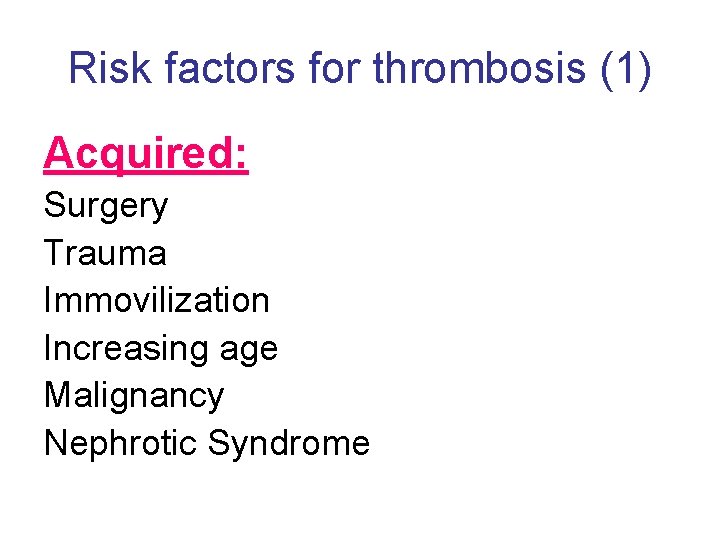 Risk factors for thrombosis (1) Acquired: Surgery Trauma Immovilization Increasing age Malignancy Nephrotic Syndrome