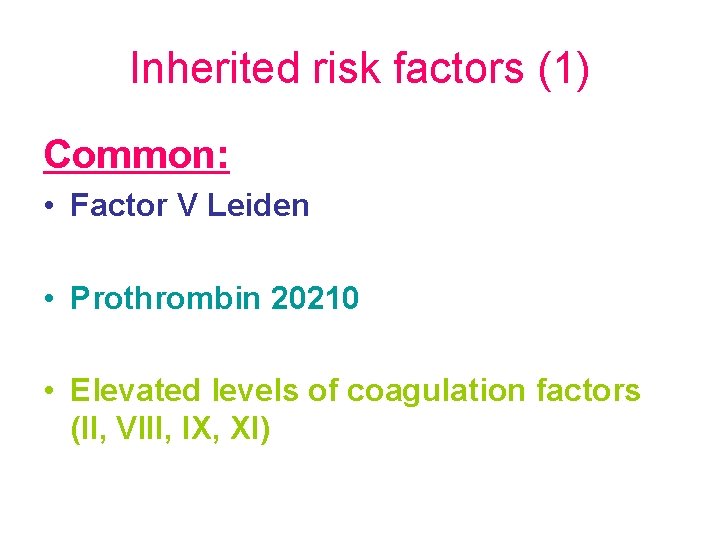 Inherited risk factors (1) Common: • Factor V Leiden • Prothrombin 20210 • Elevated