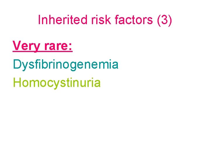 Inherited risk factors (3) Very rare: Dysfibrinogenemia Homocystinuria 