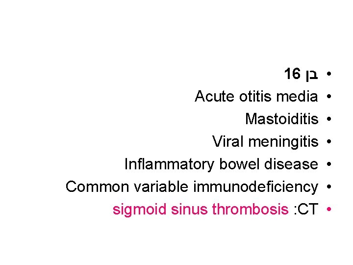 16 בן Acute otitis media Mastoiditis Viral meningitis Inflammatory bowel disease Common variable immunodeficiency