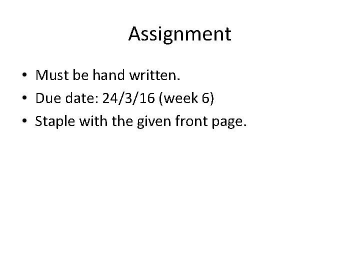 Assignment • Must be hand written. • Due date: 24/3/16 (week 6) • Staple