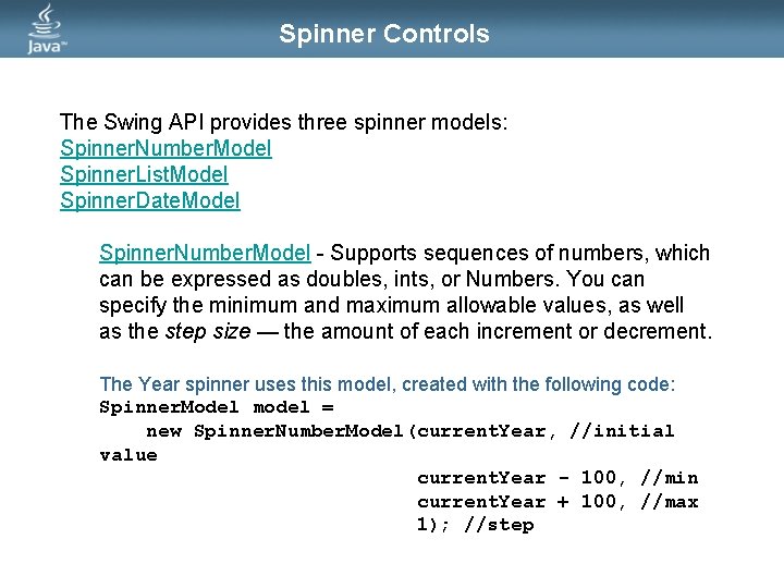 Spinner Controls The Swing API provides three spinner models: Spinner. Number. Model Spinner. List.