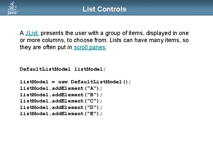 List Controls A JList presents the user with a group of items, displayed in List Controls A JList presents the user with a group of items, displayed in
