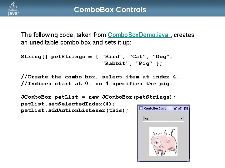 Combo. Box Controls The following code, taken from Combo. Box. Demo. java , creates