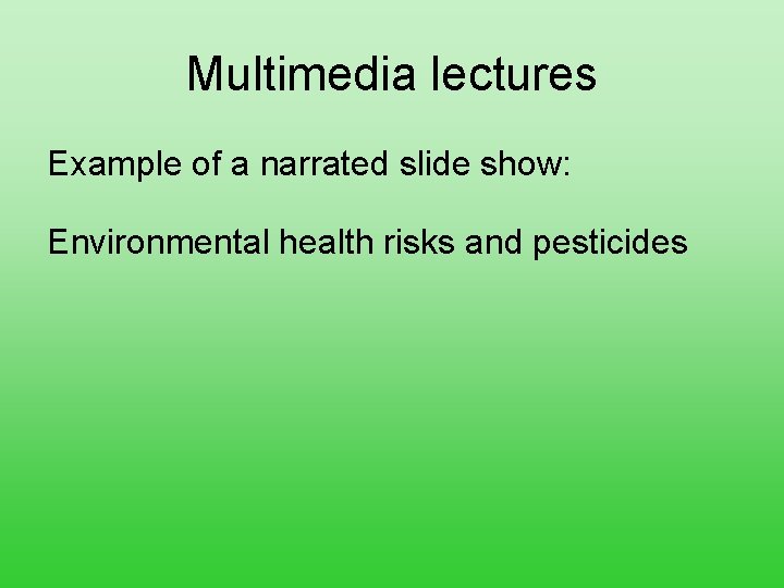 Multimedia lectures Example of a narrated slide show: Environmental health risks and pesticides 