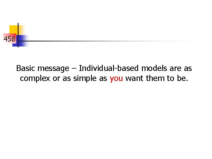 458 Basic message – Individual-based models are as complex or as simple as you