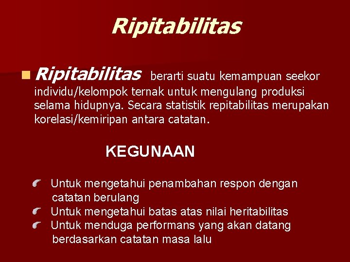 Ripitabilitas n Ripitabilitas berarti suatu kemampuan seekor individu/kelompok ternak untuk mengulang produksi selama hidupnya.