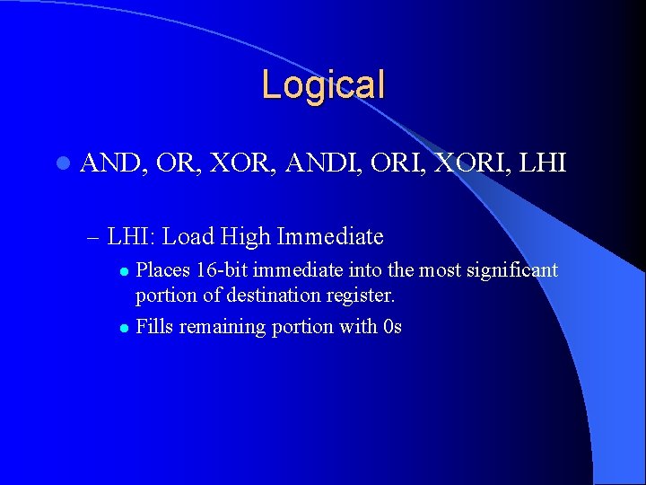 Logical l AND, OR, XOR, ANDI, ORI, XORI, LHI – LHI: Load High Immediate