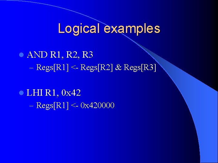 Logical examples l AND R 1, R 2, R 3 – Regs[R 1] <-
