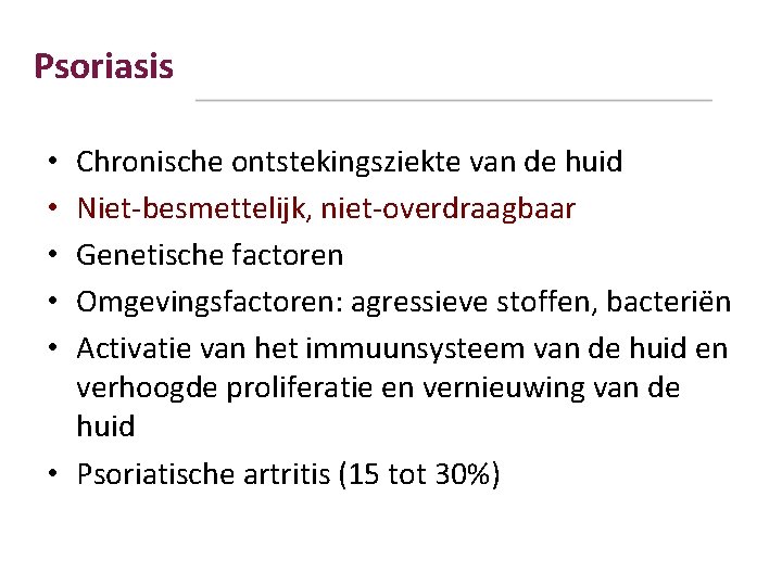 Psoriasis Chronische ontstekingsziekte van de huid Niet-besmettelijk, niet-overdraagbaar Genetische factoren Omgevingsfactoren: agressieve stoffen, bacteriën