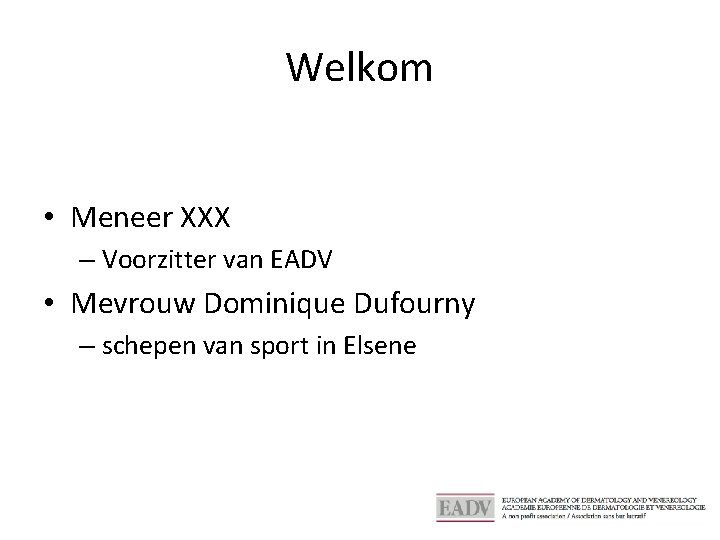 Welkom • Meneer XXX – Voorzitter van EADV • Mevrouw Dominique Dufourny – schepen