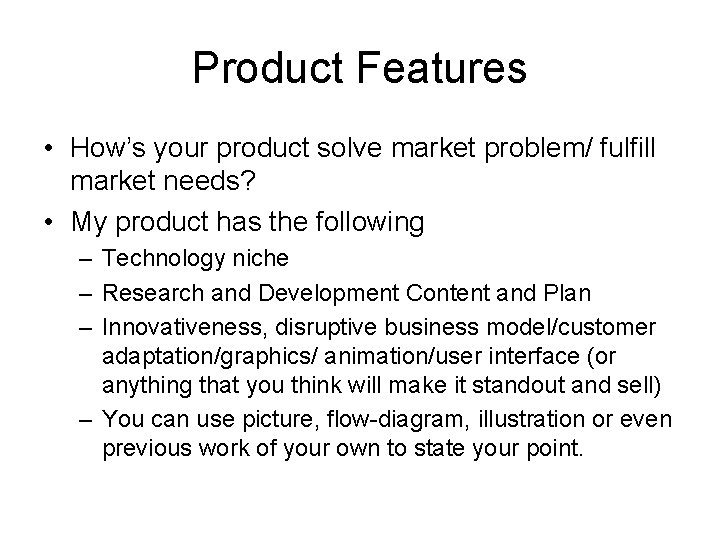 Product Features • How’s your product solve market problem/ fulfill market needs? • My