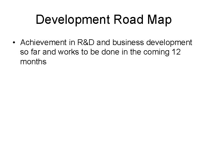 Development Road Map • Achievement in R&D and business development so far and works