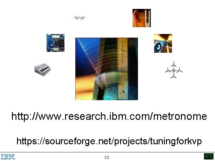 http: //www. research. ibm. com/metronome https: //sourceforge. net/projects/tuningforkvp 23 