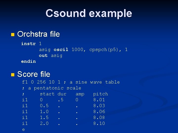 Csound example n Orchstra file instr 1 asig oscil 1000, cpspch(p 5), 1 out