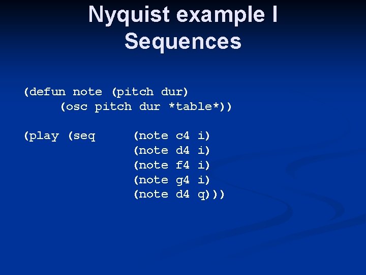 Nyquist example I Sequences (defun note (pitch dur) (osc pitch dur *table*)) (play (seq