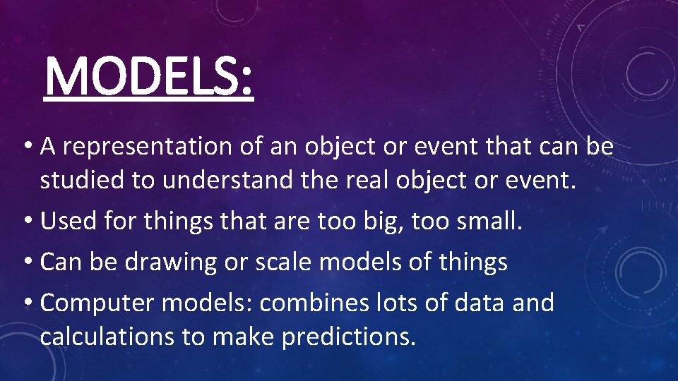 MODELS: • A representation of an object or event that can be studied to