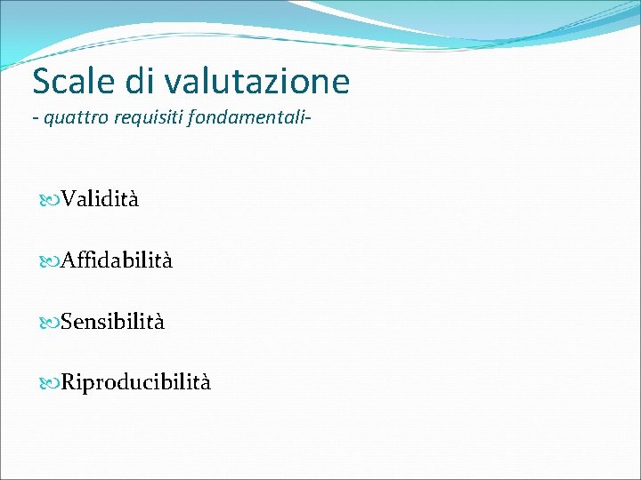 Scale di valutazione - quattro requisiti fondamentali- Validità Affidabilità Sensibilità Riproducibilità 