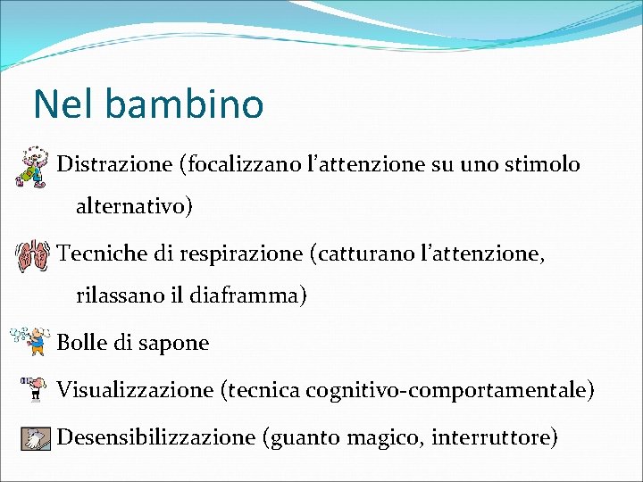 Nel bambino Distrazione (focalizzano l’attenzione su uno stimolo alternativo) Tecniche di respirazione (catturano l’attenzione,