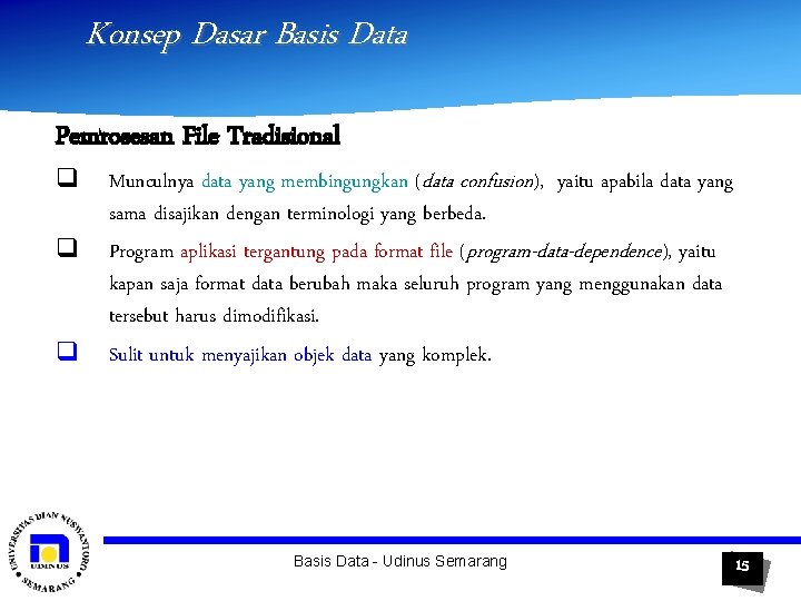 Konsep Dasar Basis Data Pemrosesan File Tradisional q q q Munculnya data yang membingungkan