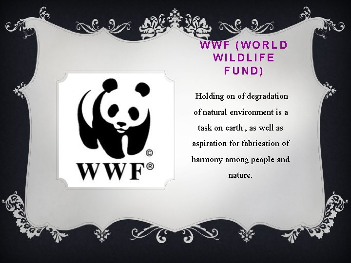 WWF (WORLD WILDLIFE FUND) Holding on of degradation of natural environment is a task