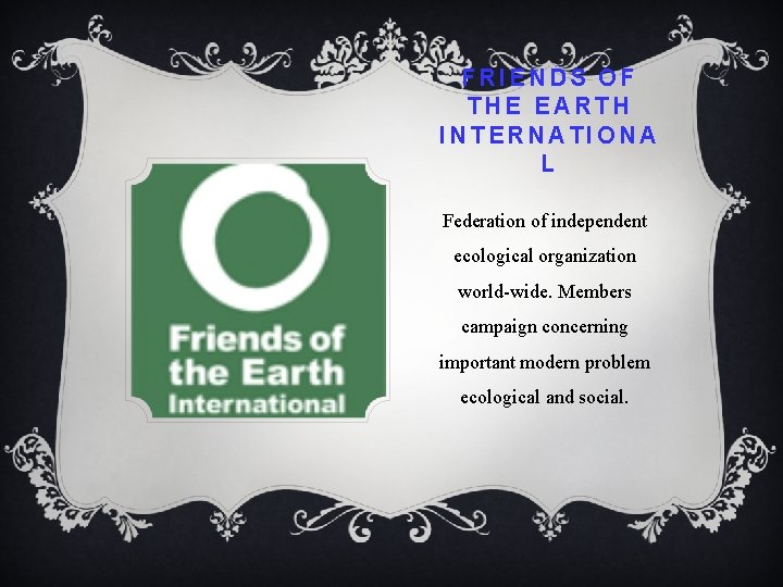 FRIENDS OF THE EARTH INTERNATIONA L Federation of independent ecological organization world-wide. Members campaign