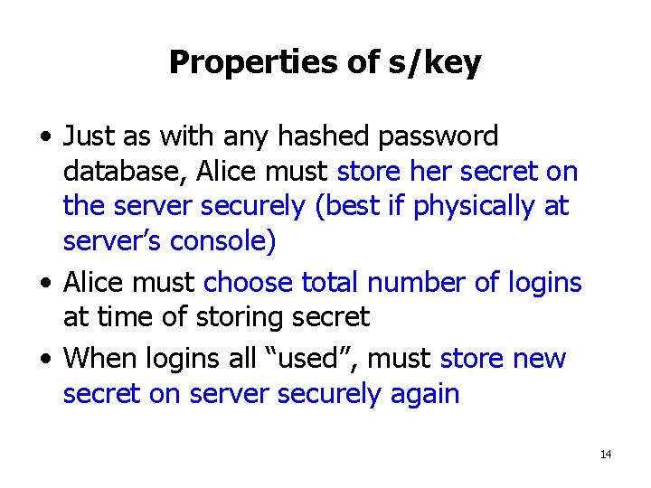 Properties of s/key • Just as with any hashed password database, Alice must store