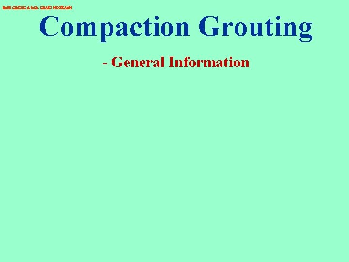 BAØI GIAÛNG A Pr. Dr. CHA U NGOÏCAÅN Compaction Grouting - General Information 