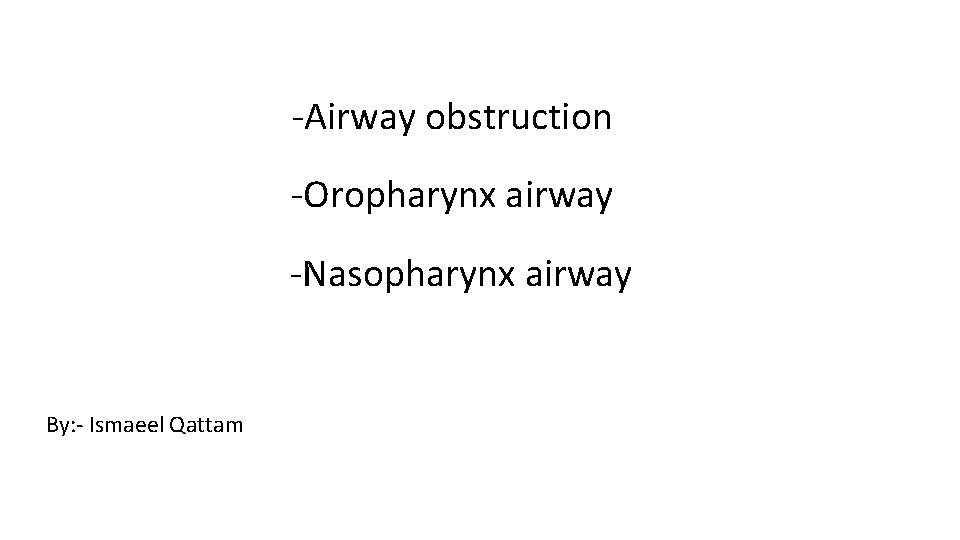 -Airway obstruction -Oropharynx airway -Nasopharynx airway By: - Ismaeel Qattam 
