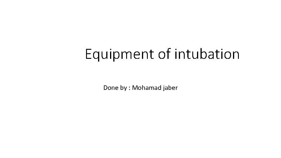 Equipment of intubation Done by : Mohamad jaber Equipment of intubation Done by : Mohamad jaber