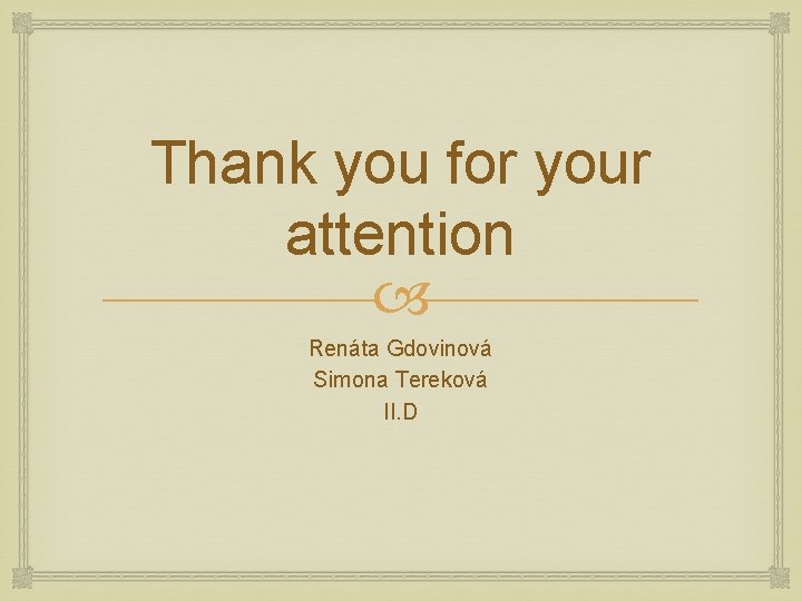 Thank you for your attention Renáta Gdovinová Simona Tereková II. D 