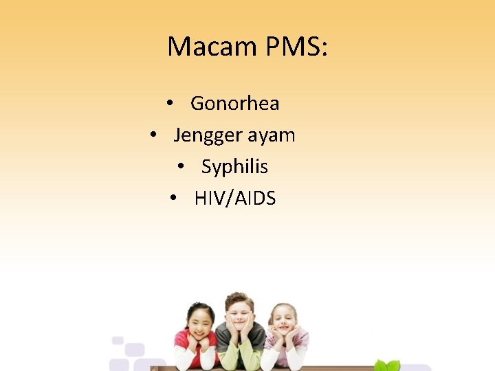 Macam PMS: • Gonorhea • Jengger ayam • Syphilis • HIV/AIDS 