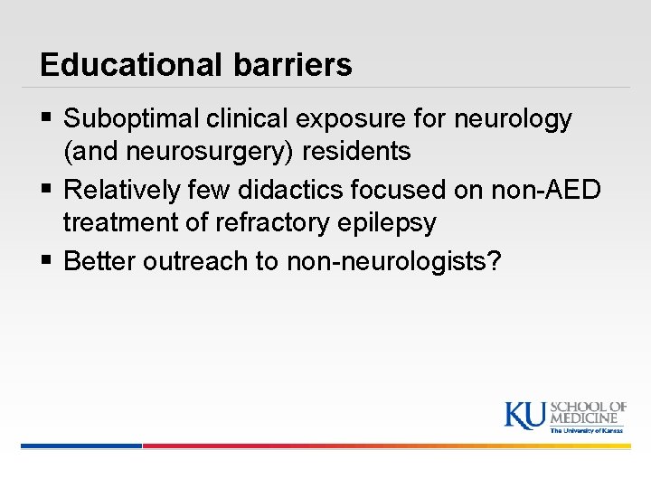 Educational barriers § Suboptimal clinical exposure for neurology (and neurosurgery) residents § Relatively few