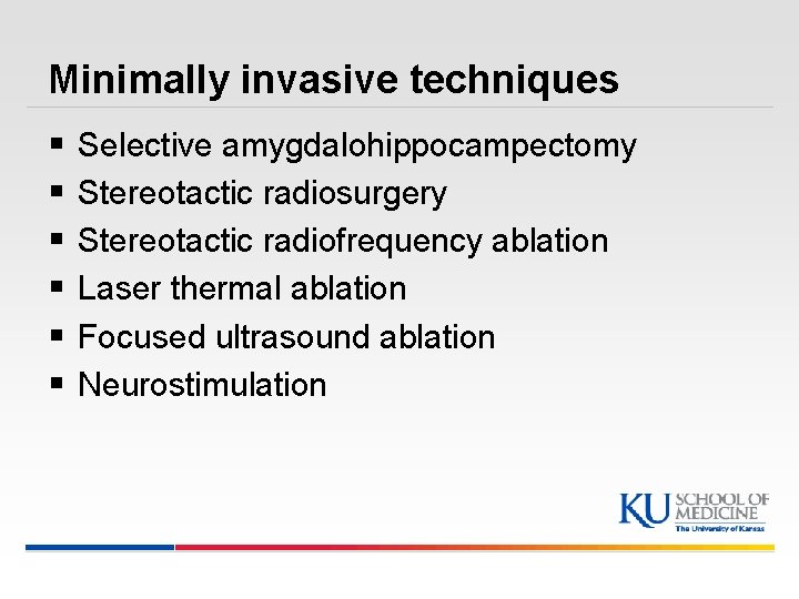Minimally invasive techniques § § § Selective amygdalohippocampectomy Stereotactic radiosurgery Stereotactic radiofrequency ablation Laser