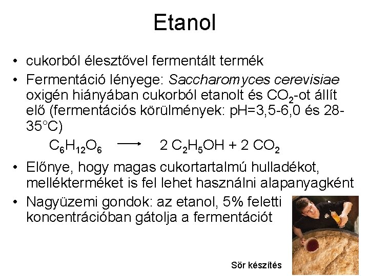 Etanol • cukorból élesztővel fermentált termék • Fermentáció lényege: Saccharomyces cerevisiae oxigén hiányában cukorból