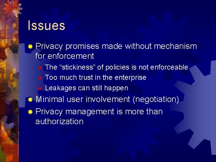 Issues ® Privacy promises made without mechanism for enforcement The “stickiness” of policies is