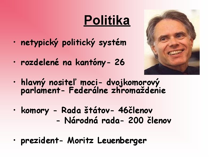 Politika • netypický politický systém • rozdelené na kantóny- 26 • hlavný nositeľ moci-