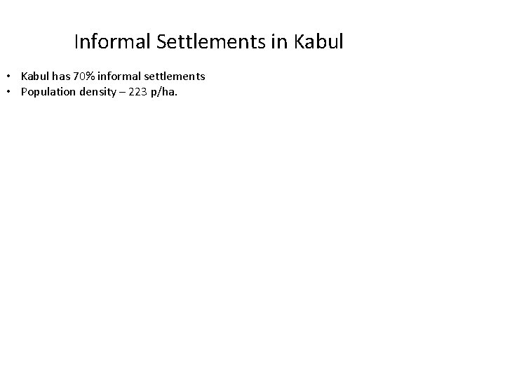 Informal Settlements in Kabul • Kabul has 70% informal settlements • Population density –