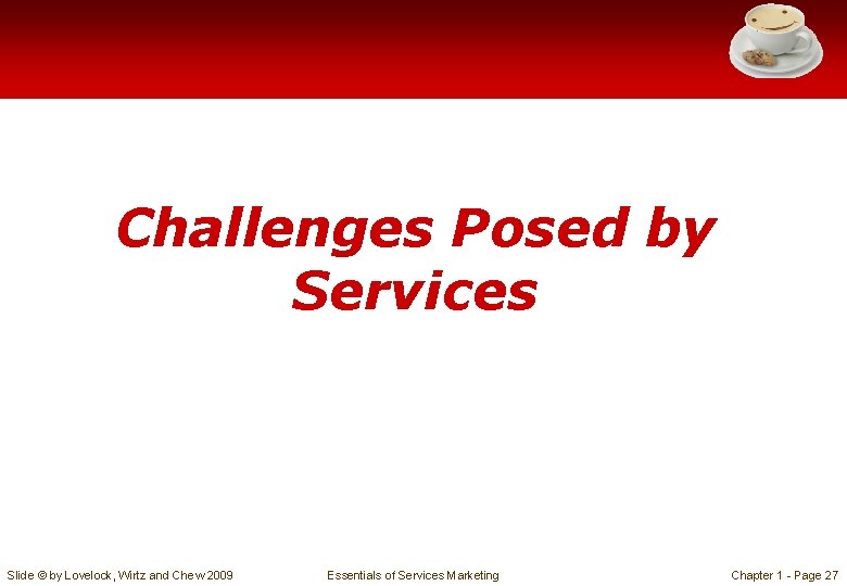 Challenges Posed by Services Slide © by Lovelock, Wirtz and Chew 2009 Essentials of