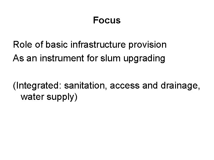 Focus Role of basic infrastructure provision As an instrument for slum upgrading (Integrated: sanitation,