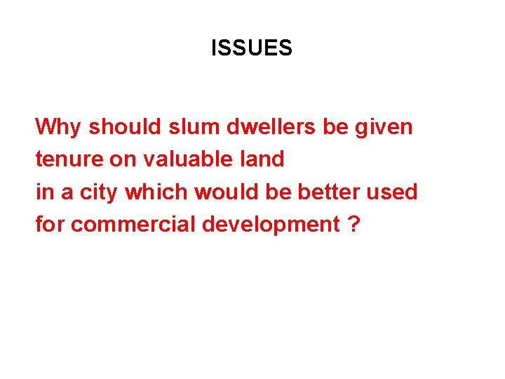 ISSUES Why should slum dwellers be given tenure on valuable land in a city