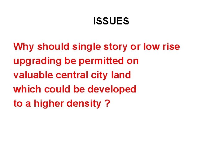 ISSUES Why should single story or low rise upgrading be permitted on valuable central