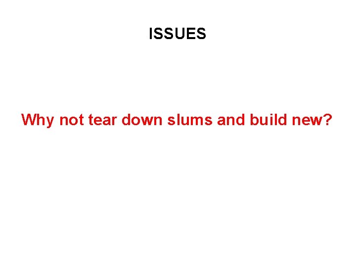 ISSUES Why not tear down slums and build new? 