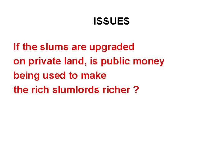 ISSUES If the slums are upgraded on private land, is public money being used
