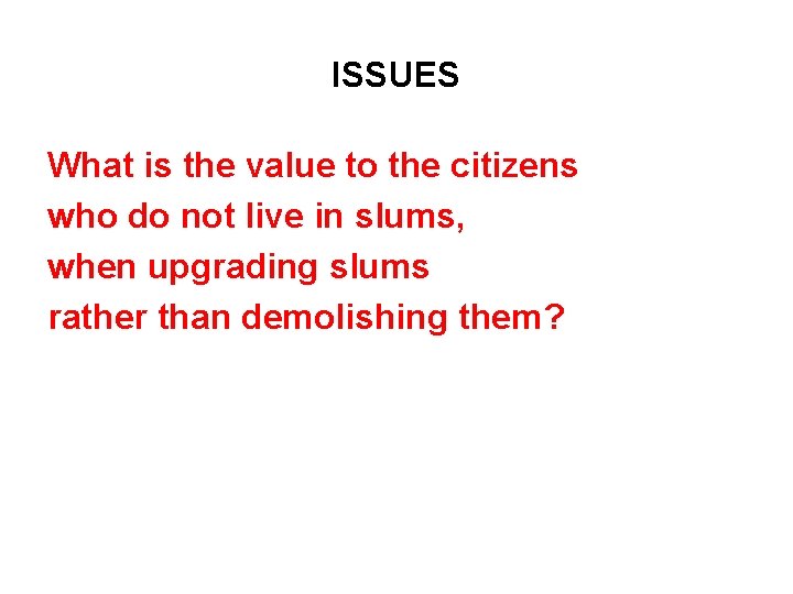 ISSUES What is the value to the citizens who do not live in slums,