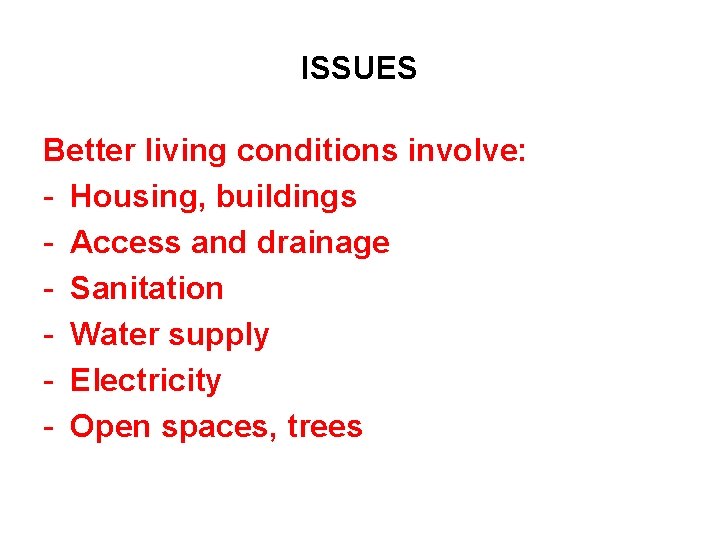 ISSUES Better living conditions involve: - Housing, buildings - Access and drainage - Sanitation