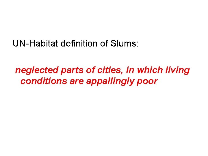 UN-Habitat definition of Slums: neglected parts of cities, in which living conditions are appallingly