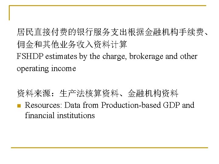 居民直接付费的银行服务支出根据金融机构手续费、 佣金和其他业务收入资料计算 FSHDP estimates by the charge, brokerage and other operating income 资料来源：生产法核算资料、金融机构资料 n