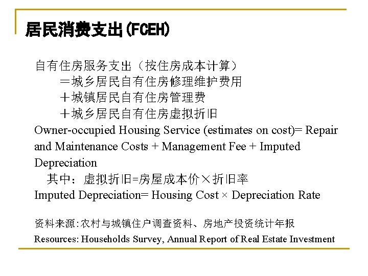 居民消费支出(FCEH) 自有住房服务支出（按住房成本计算） ＝城乡居民自有住房修理维护费用 ＋城镇居民自有住房管理费 ＋城乡居民自有住房虚拟折旧 Owner-occupied Housing Service (estimates on cost)= Repair and Maintenance